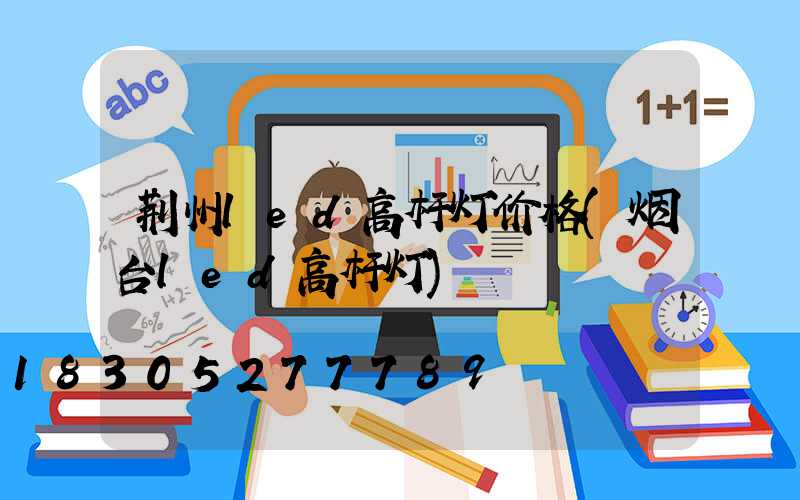 荆州led高杆灯价格(烟台led高杆灯)