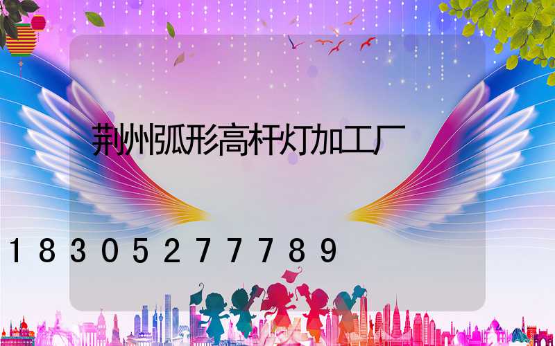 荆州弧形高杆灯加工厂