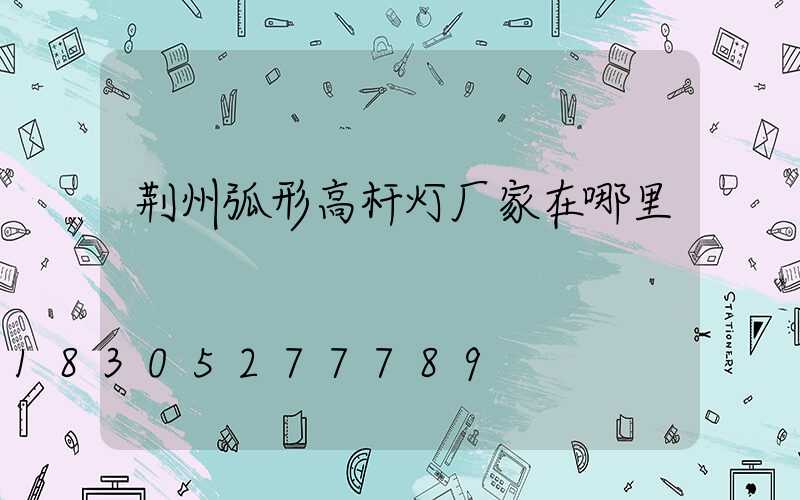 荆州弧形高杆灯厂家在哪里