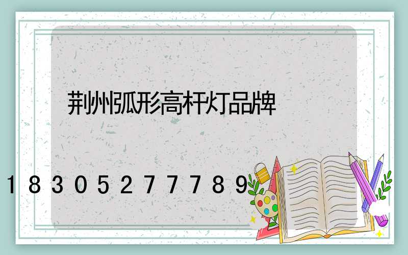 荆州弧形高杆灯品牌