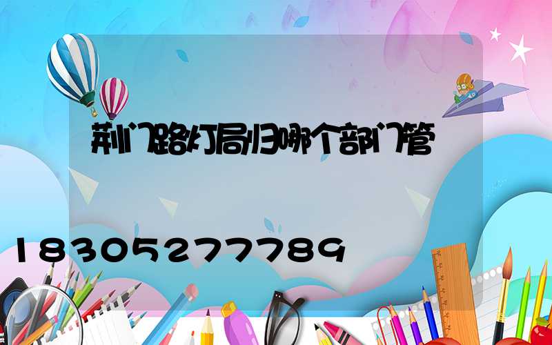 荆门路灯局归哪个部门管
