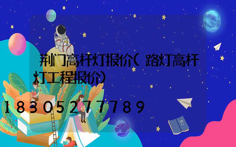 荆门高杆灯报价(路灯高杆灯工程报价)