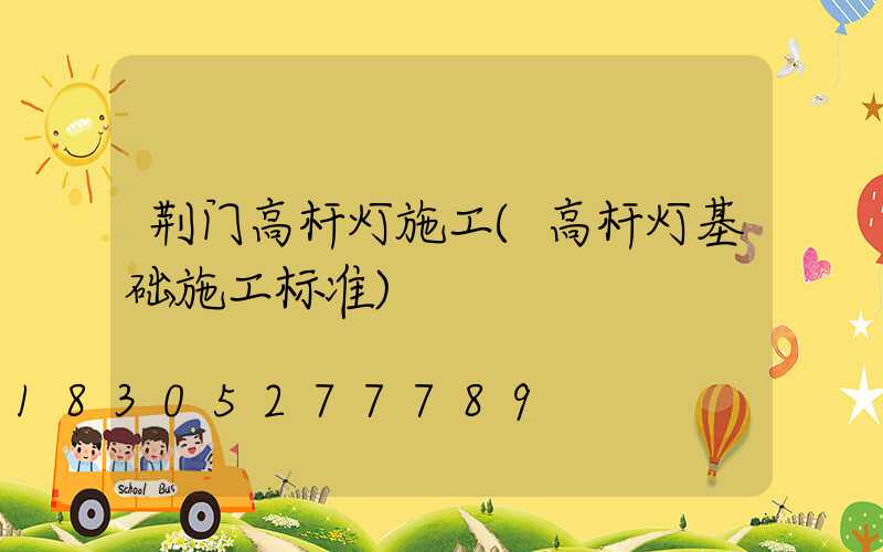 荆门高杆灯施工(高杆灯基础施工标准)