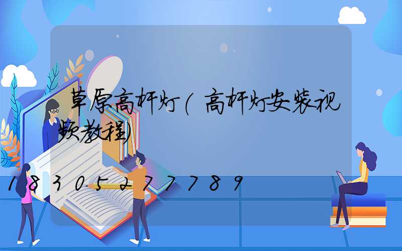草原高杆灯(高杆灯安装视频教程)
