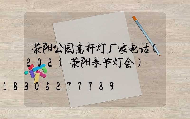 荥阳公园高杆灯厂家电话(2021荥阳春节灯会)
