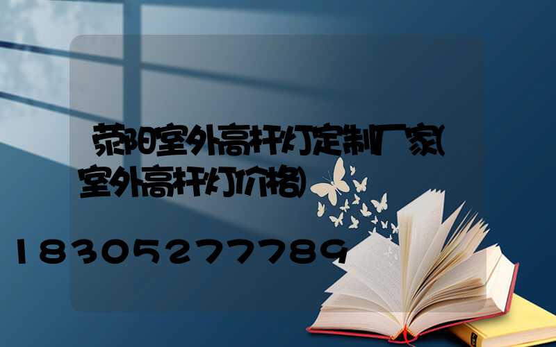 荥阳室外高杆灯定制厂家(室外高杆灯价格)