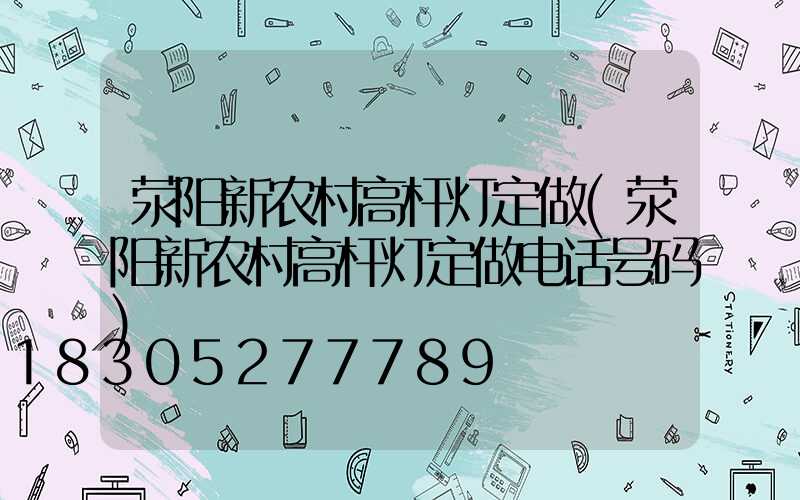 荥阳新农村高杆灯定做(荥阳新农村高杆灯定做电话号码)