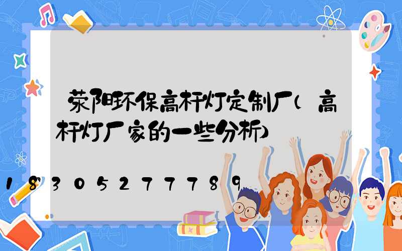 荥阳环保高杆灯定制厂(高杆灯厂家的一些分析)