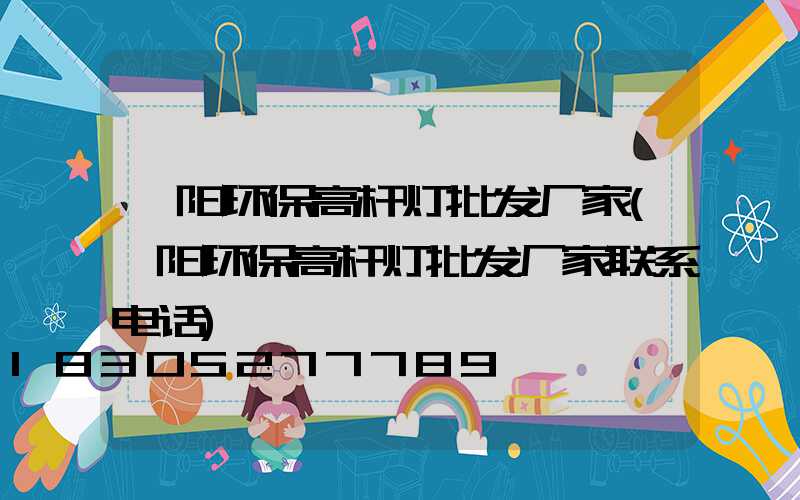 荥阳环保高杆灯批发厂家(荥阳环保高杆灯批发厂家联系电话)