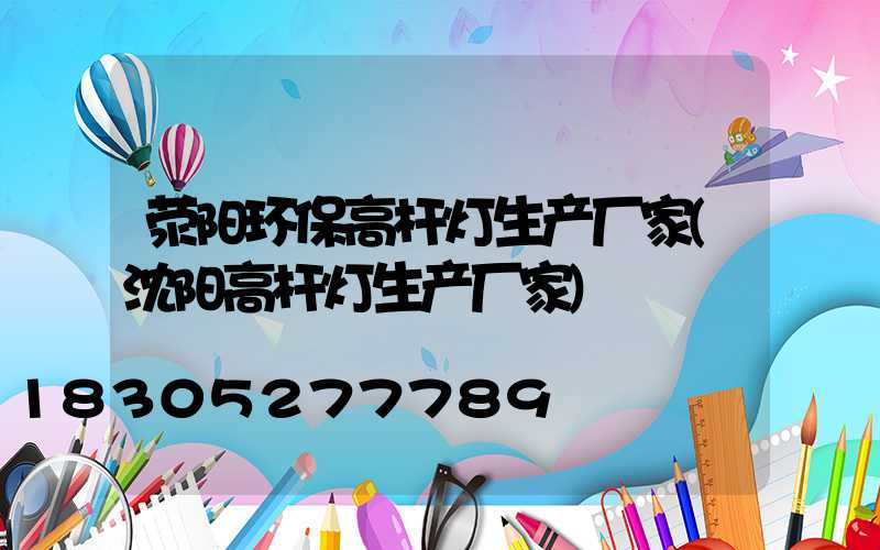 荥阳环保高杆灯生产厂家(沈阳高杆灯生产厂家)