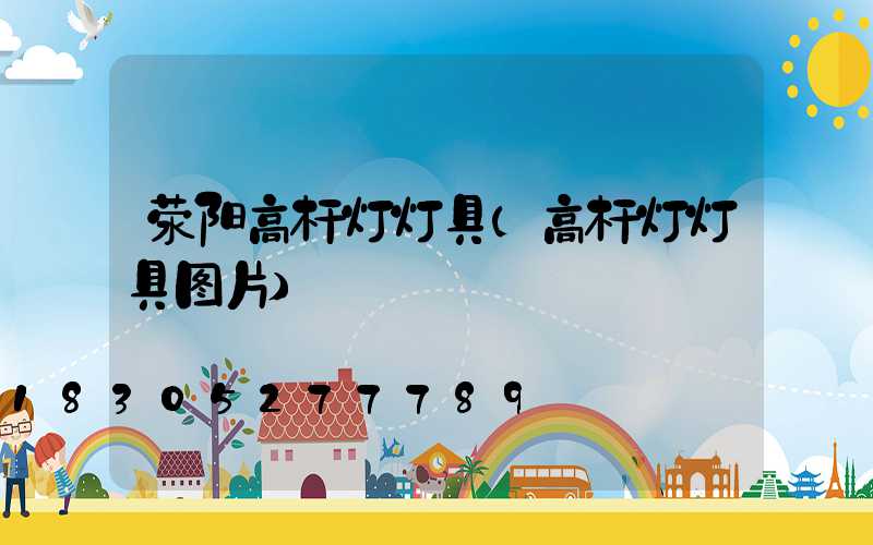 荥阳高杆灯灯具(高杆灯灯具图片)
