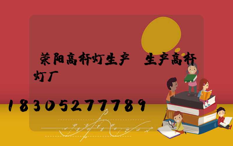 荥阳高杆灯生产(生产高杆灯厂)