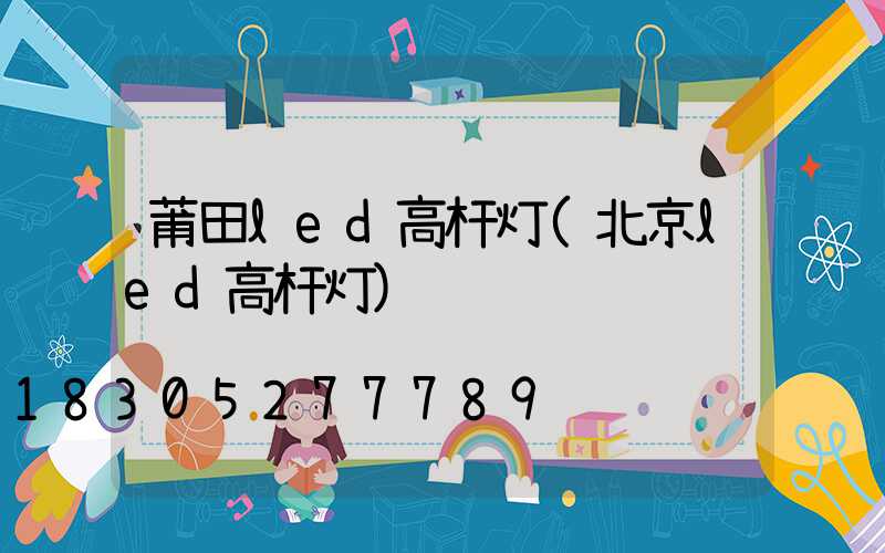 莆田led高杆灯(北京led高杆灯)