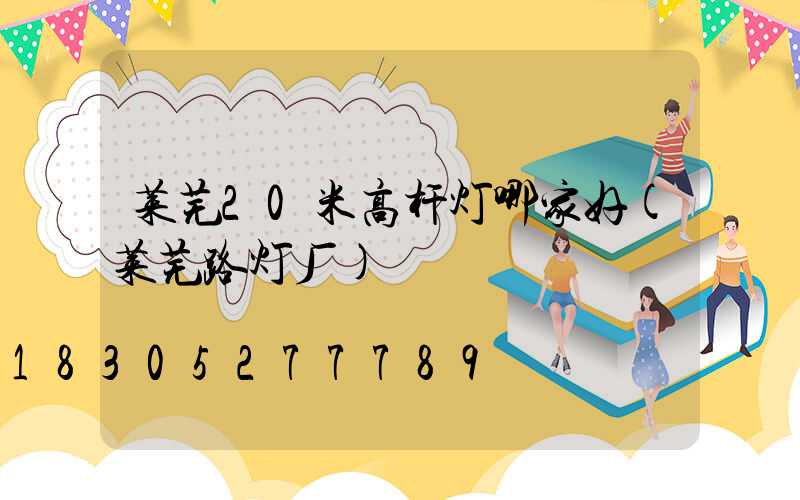 莱芜20米高杆灯哪家好(莱芜路灯厂)
