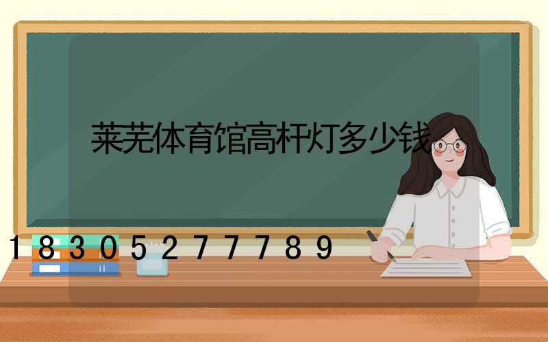 莱芜体育馆高杆灯多少钱