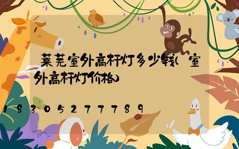 莱芜室外高杆灯多少钱(室外高杆灯价格)