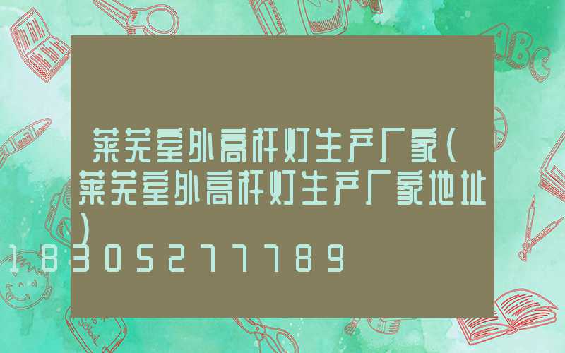 莱芜室外高杆灯生产厂家(莱芜室外高杆灯生产厂家地址)