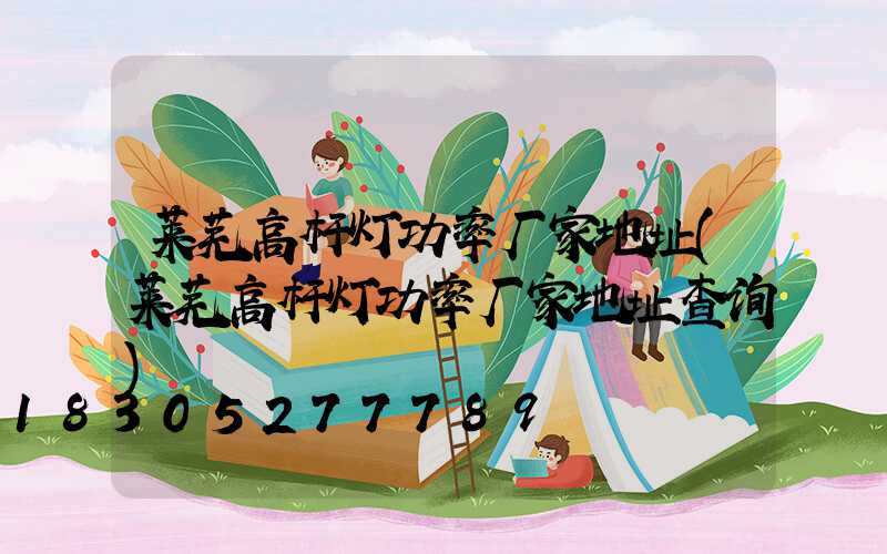 莱芜高杆灯功率厂家地址(莱芜高杆灯功率厂家地址查询)