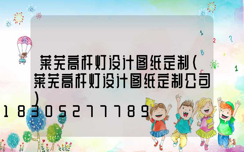 莱芜高杆灯设计图纸定制(莱芜高杆灯设计图纸定制公司)