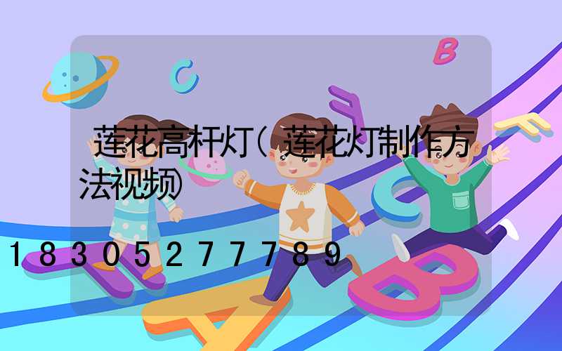 莲花高杆灯(莲花灯制作方法视频)