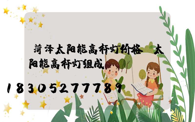 菏泽太阳能高杆灯价格(太阳能高杆灯组成)