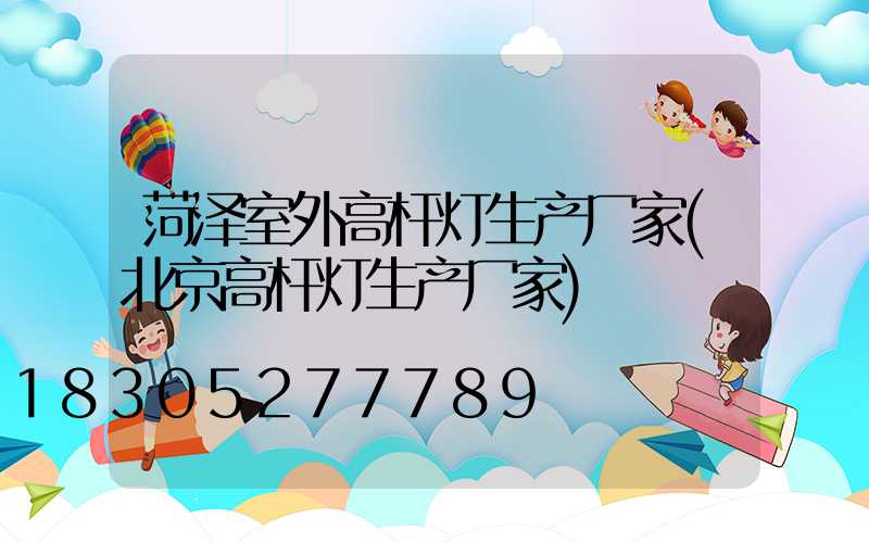 菏泽室外高杆灯生产厂家(北京高杆灯生产厂家)