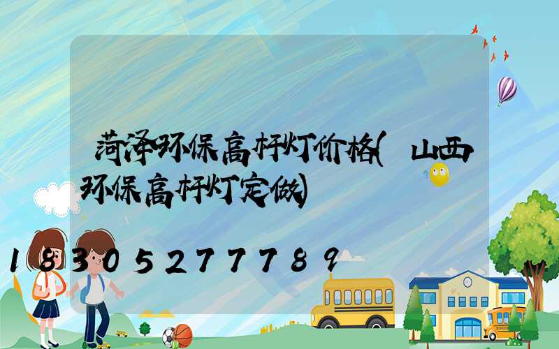 菏泽环保高杆灯价格(山西环保高杆灯定做)