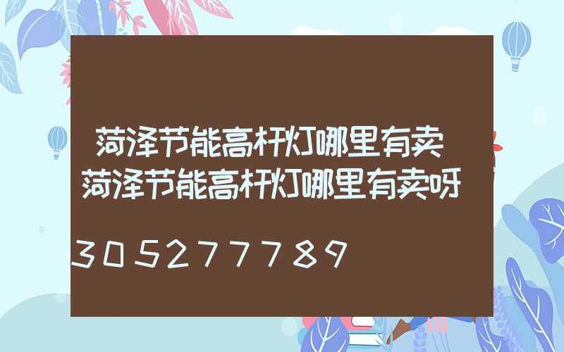 菏泽节能高杆灯哪里有卖(菏泽节能高杆灯哪里有卖呀)