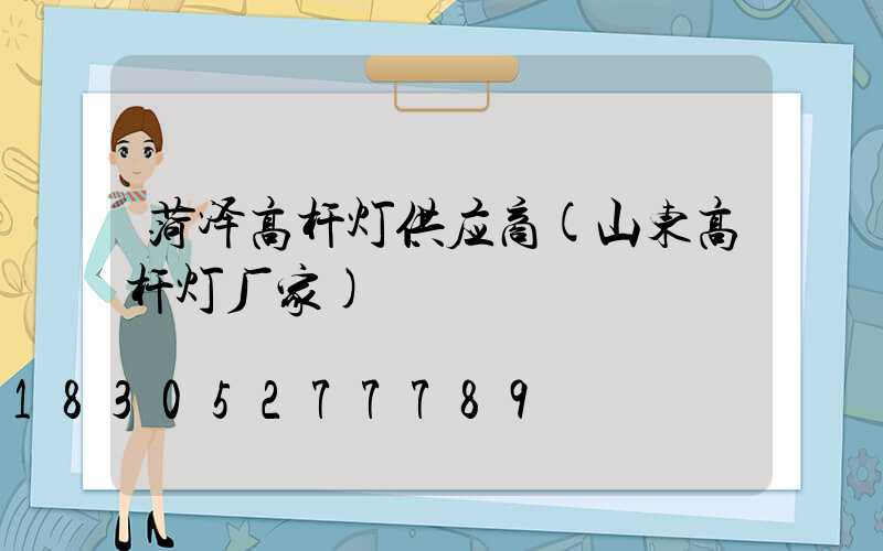 菏泽高杆灯供应商(山东高杆灯厂家)