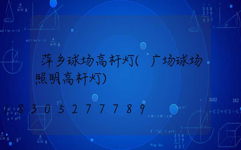 萍乡球场高杆灯(广场球场照明高杆灯)