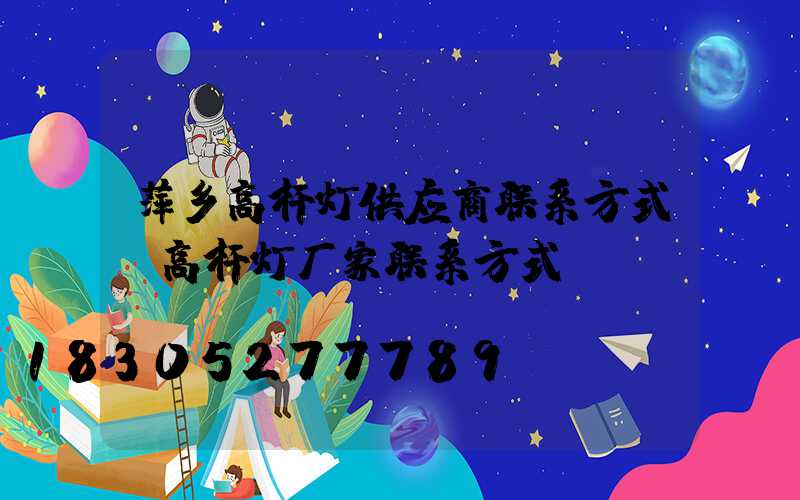 萍乡高杆灯供应商联系方式(高杆灯厂家联系方式)