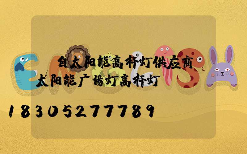 蒙自太阳能高杆灯供应商(太阳能广场灯高杆灯)
