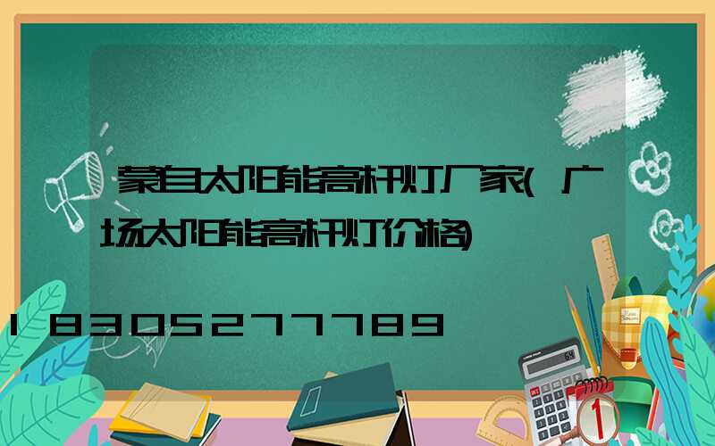 蒙自太阳能高杆灯厂家(广场太阳能高杆灯价格)