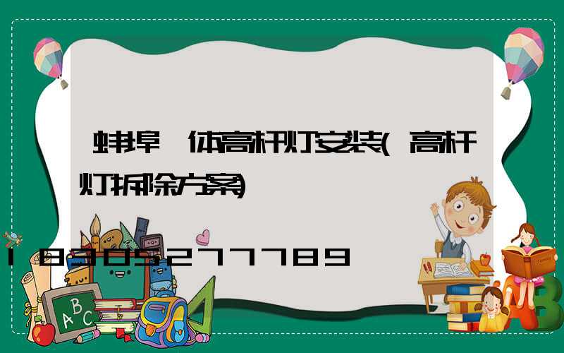 蚌埠一体高杆灯安装(高杆灯拆除方案)
