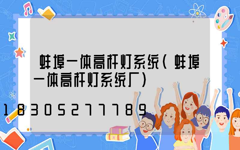 蚌埠一体高杆灯系统(蚌埠一体高杆灯系统厂)