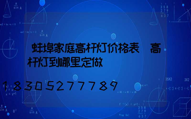 蚌埠家庭高杆灯价格表(高杆灯到哪里定做)