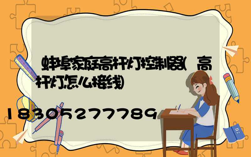 蚌埠家庭高杆灯控制器(高杆灯怎么接线)