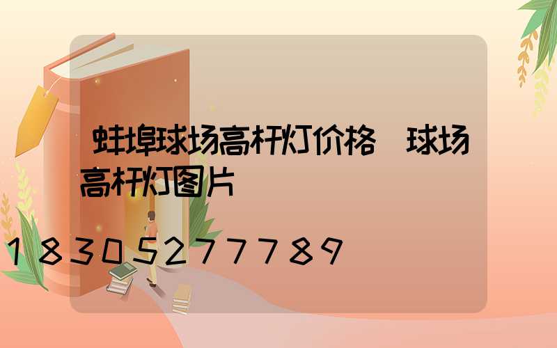 蚌埠球场高杆灯价格(球场高杆灯图片)