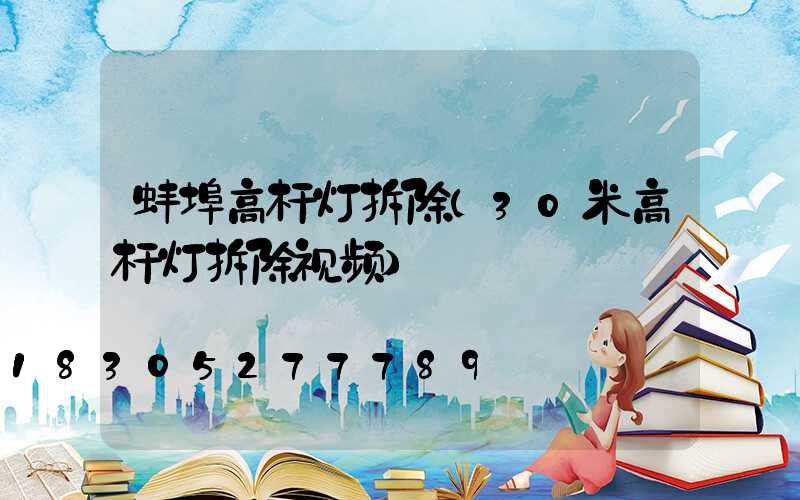 蚌埠高杆灯拆除(30米高杆灯拆除视频)