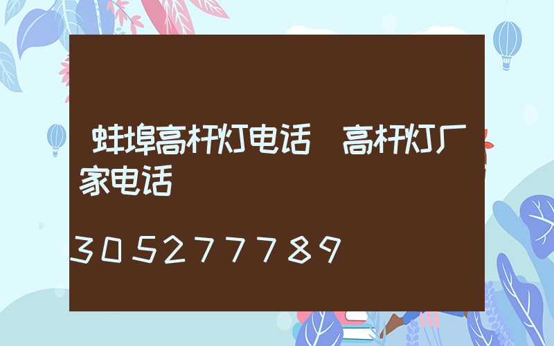 蚌埠高杆灯电话(高杆灯厂家电话)