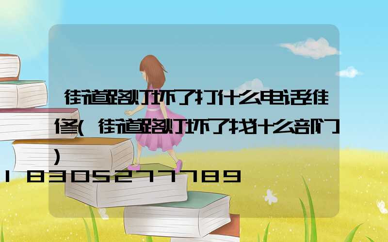 街道路灯坏了打什么电话维修(街道路灯坏了找什么部门)