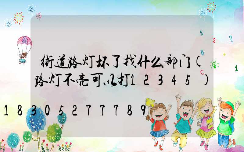 街道路灯坏了找什么部门(路灯不亮可以打12345)