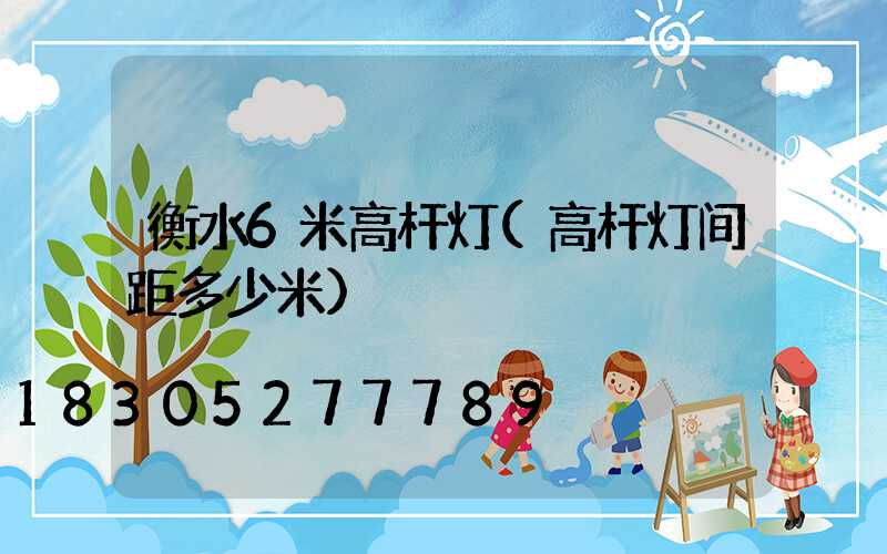 衡水6米高杆灯(高杆灯间距多少米)