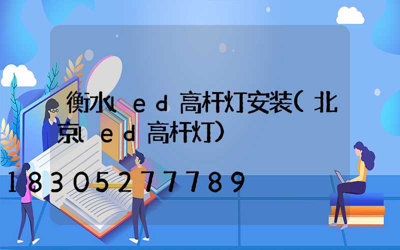 衡水led高杆灯安装(北京led高杆灯)