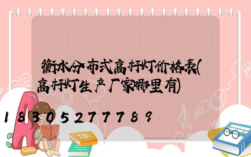 衡水分布式高杆灯价格表(高杆灯生产厂家哪里有)