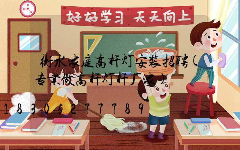 衡水家庭高杆灯安装招聘(专业做高杆灯杆厂家)