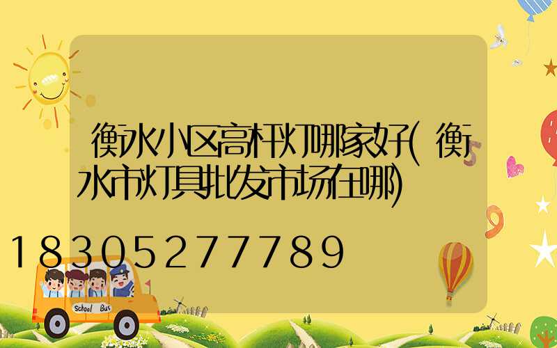 衡水小区高杆灯哪家好(衡水市灯具批发市场在哪)