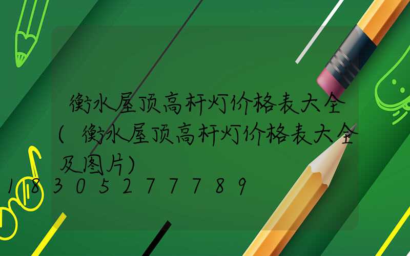 衡水屋顶高杆灯价格表大全(衡水屋顶高杆灯价格表大全及图片)