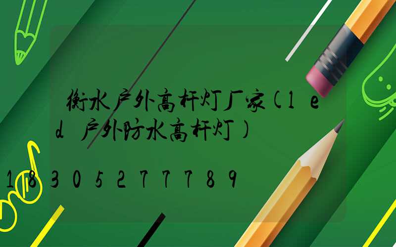 衡水户外高杆灯厂家(led户外防水高杆灯)
