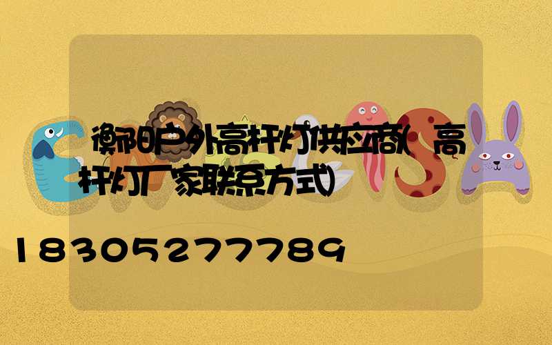 衡阳户外高杆灯供应商(高杆灯厂家联系方式)